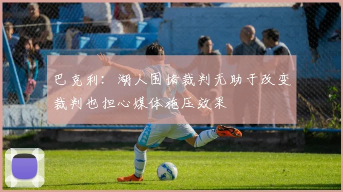 巴克利：湖人围堵裁判无助于改变裁判也担心媒体施压效果