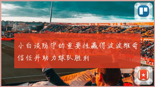 小白谈防守的重要性赢得波波维奇信任并助力球队胜利