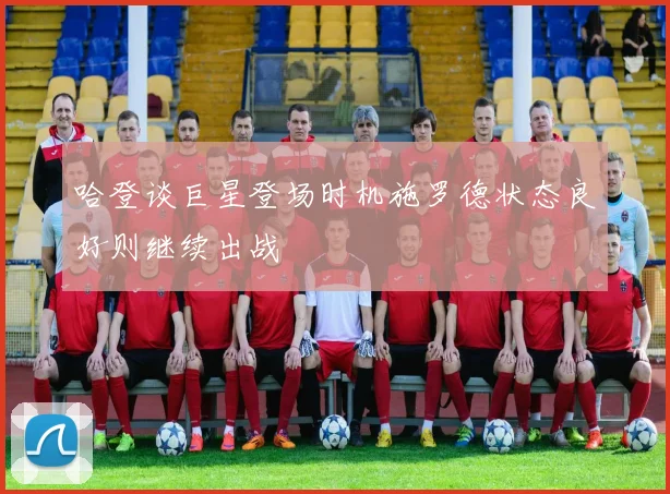 哈登谈巨星登场时机施罗德状态良好则继续出战