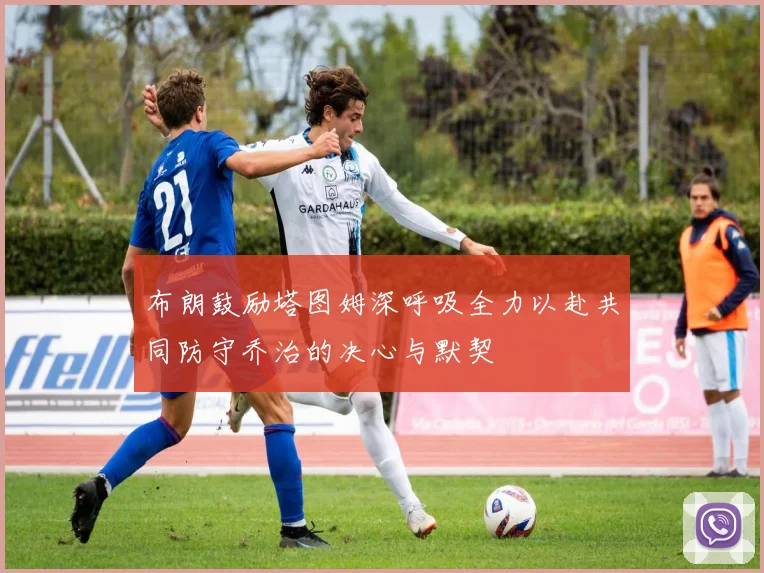 布朗鼓励塔图姆深呼吸全力以赴共同防守乔治的决心与默契