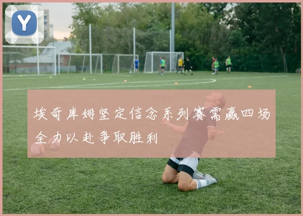 埃奇库姆坚定信念系列赛需赢四场全力以赴争取胜利